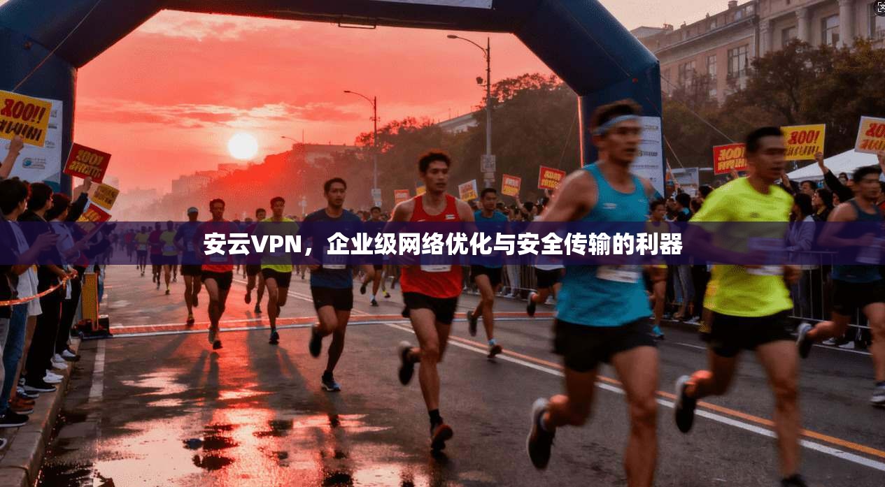 安云VPN，企业级网络优化与安全传输的利器