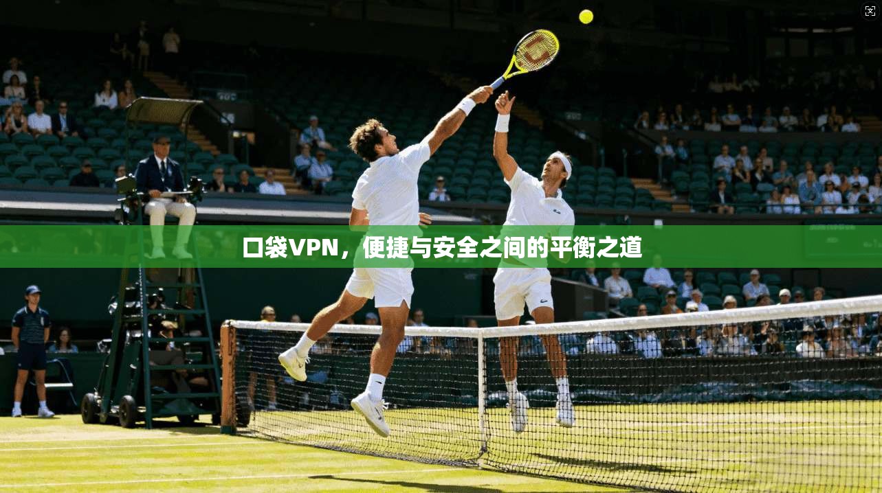 口袋VPN，便捷与安全之间的平衡之道