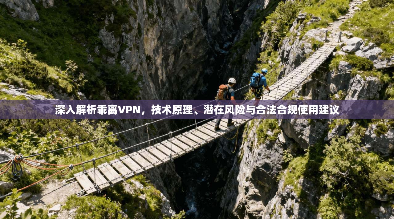 深入解析乖离VPN，技术原理、潜在风险与合法合规使用建议