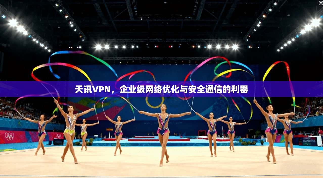 天讯VPN，企业级网络优化与安全通信的利器