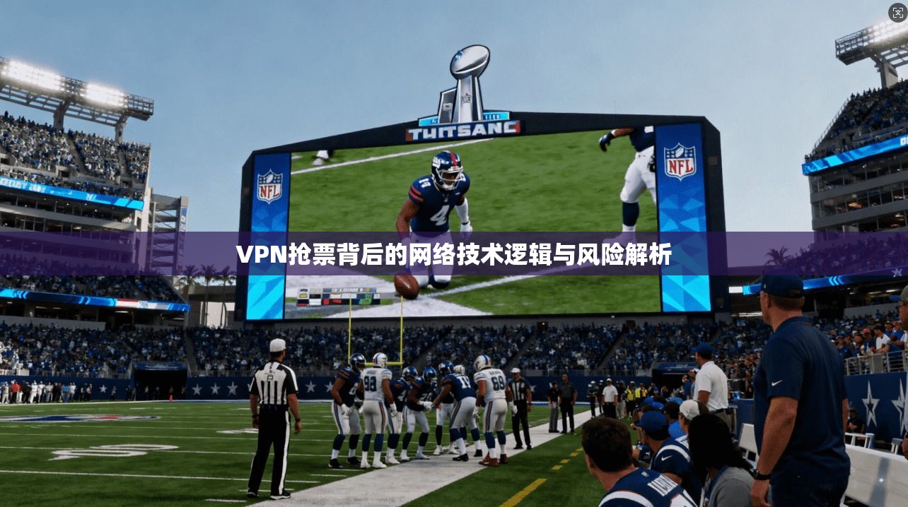VPN抢票背后的网络技术逻辑与风险解析