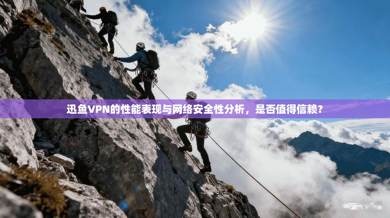 迅鱼VPN的性能表现与网络安全性分析，是否值得信赖？