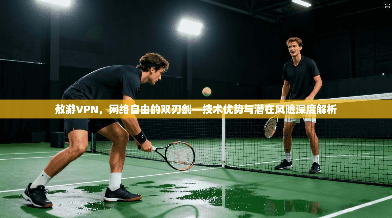 敖游VPN，网络自由的双刃剑—技术优势与潜在风险深度解析