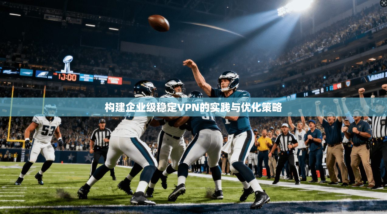 构建企业级稳定VPN的实践与优化策略