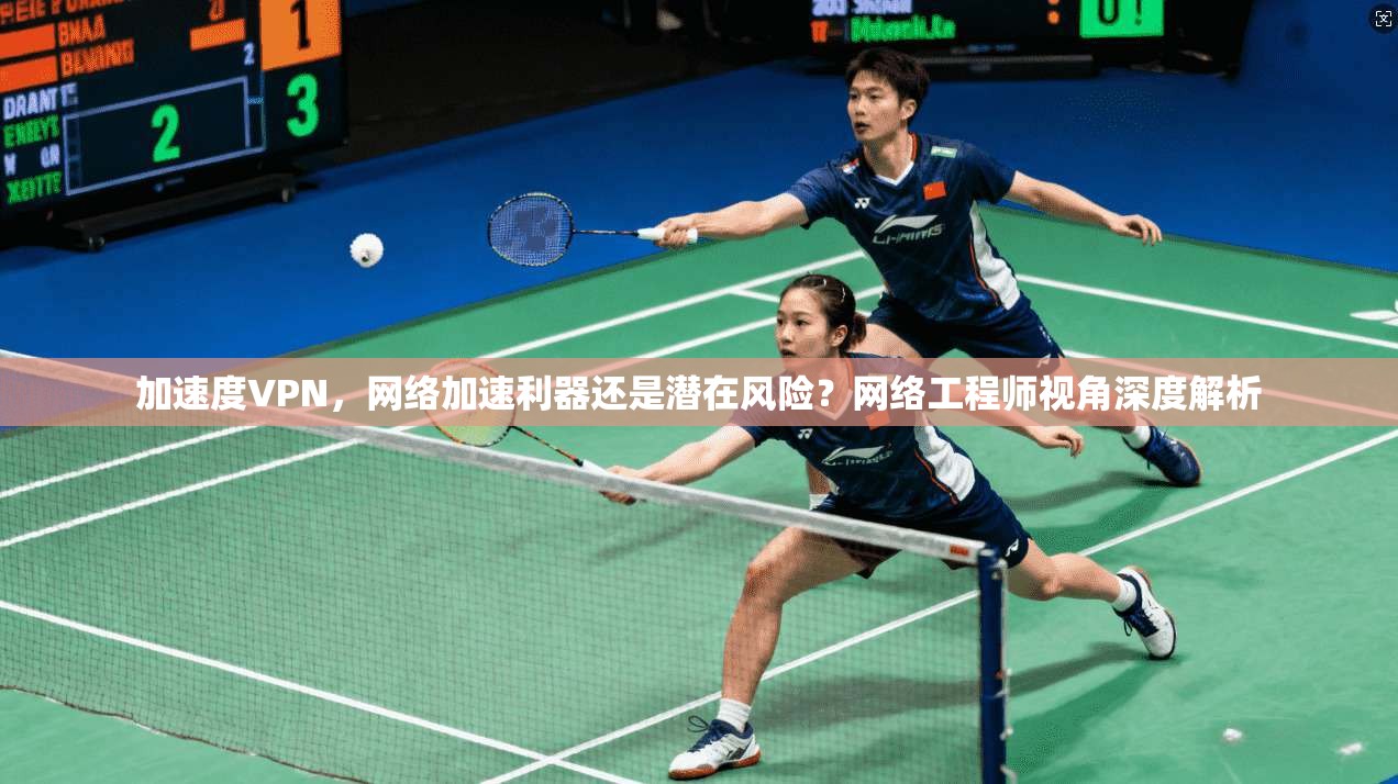 加速度VPN，网络加速利器还是潜在风险？网络工程师视角深度解析