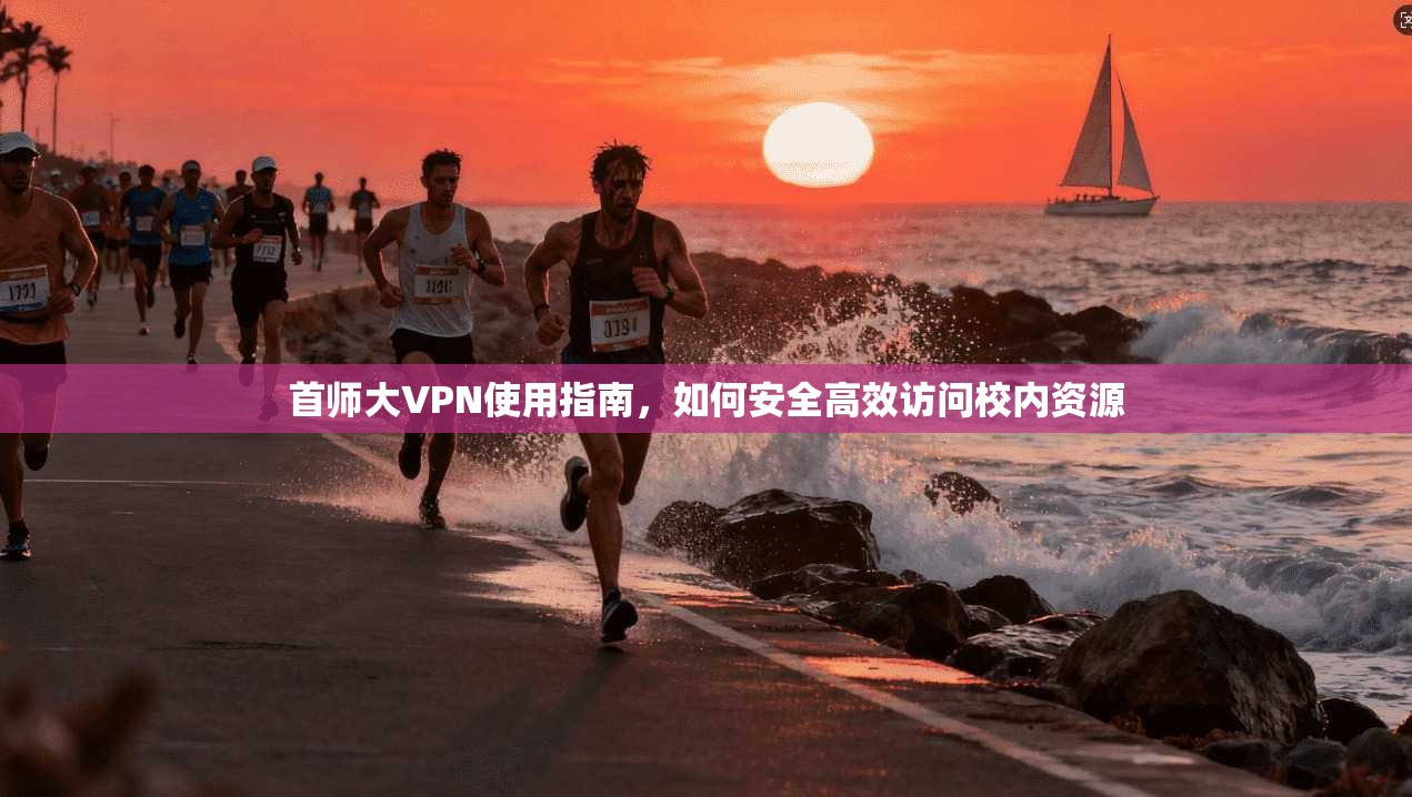 首师大VPN使用指南，如何安全高效访问校内资源