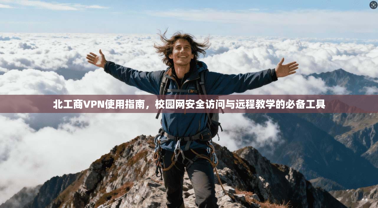 北工商VPN使用指南,校园网安全访问与远程教学的必备工具