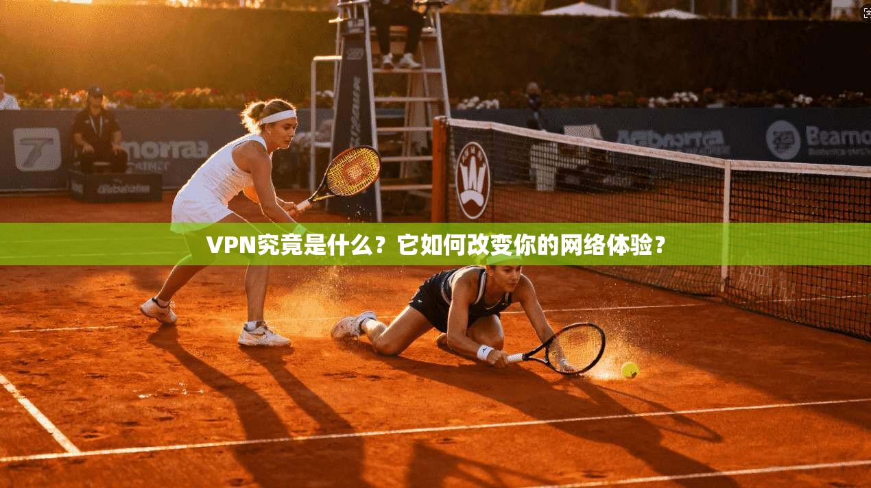 VPN究竟是什么？它如何改变你的网络体验？