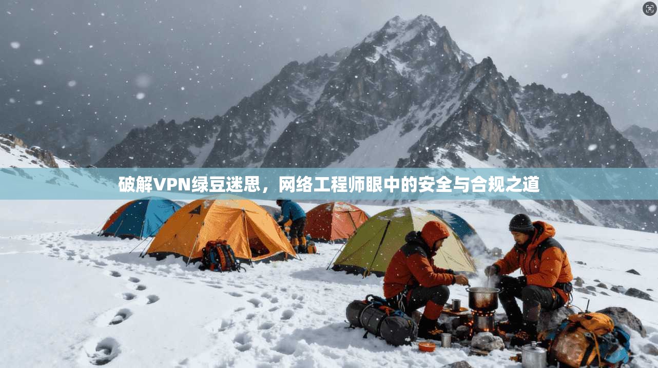 破解VPN绿豆迷思,网络工程师眼中的安全与合规之道