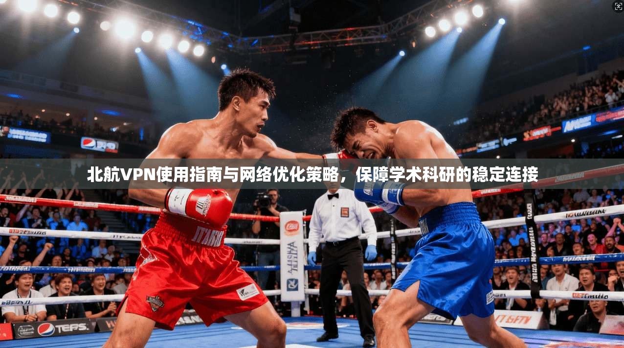 北航VPN使用指南与网络优化策略,保障学术科研的稳定连接