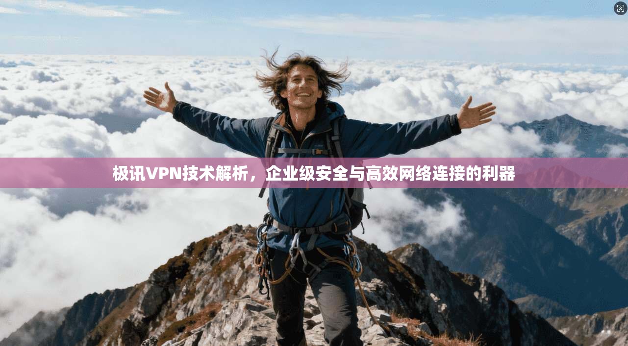 极讯VPN技术解析，企业级安全与高效网络连接的利器