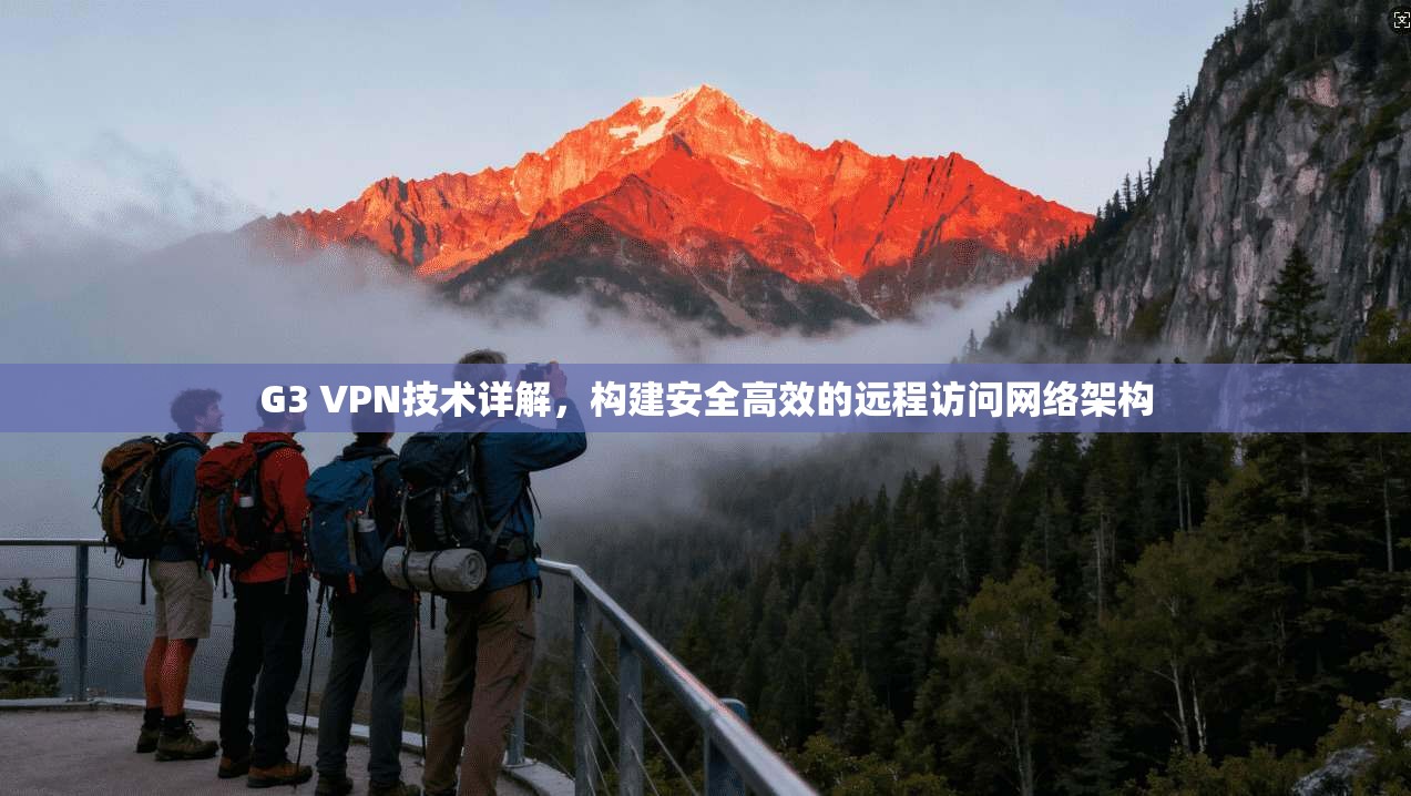 G3 VPN技术详解,构建安全高效的远程访问网络架构 G3 VPN技术详解,构建安全高效的远程访问网络架构