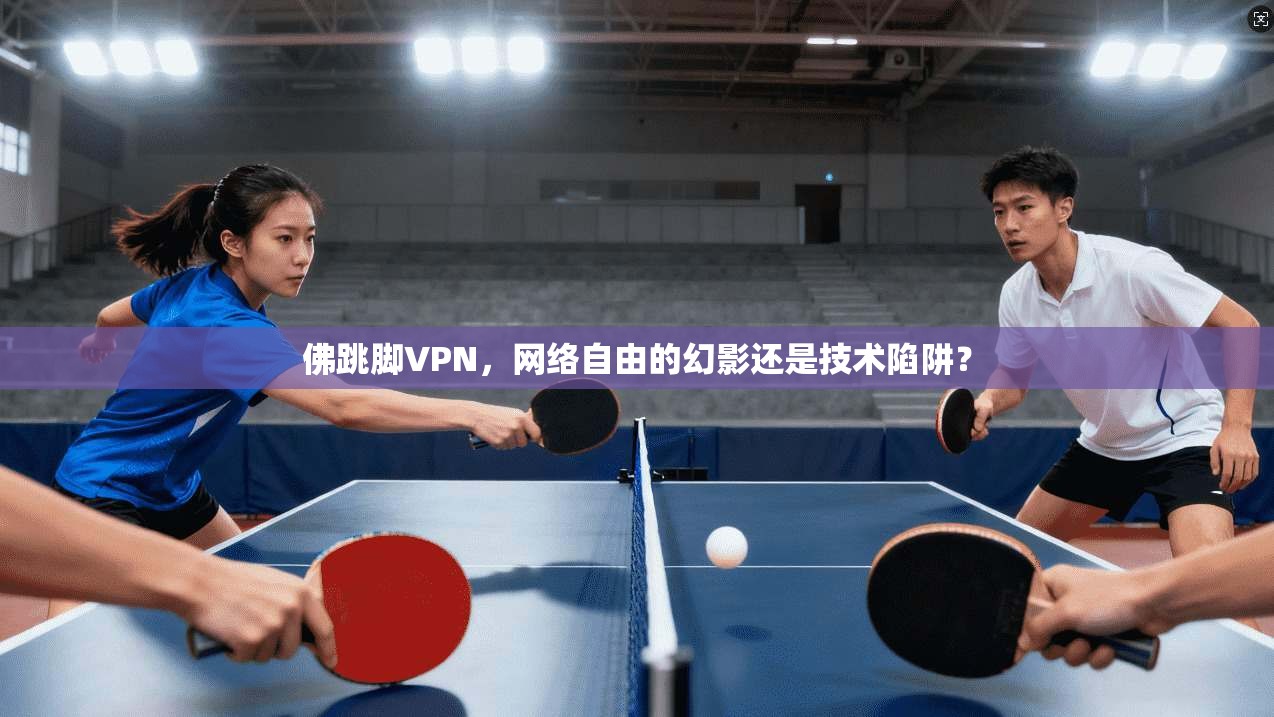 佛跳脚VPN，网络自由的幻影还是技术陷阱？