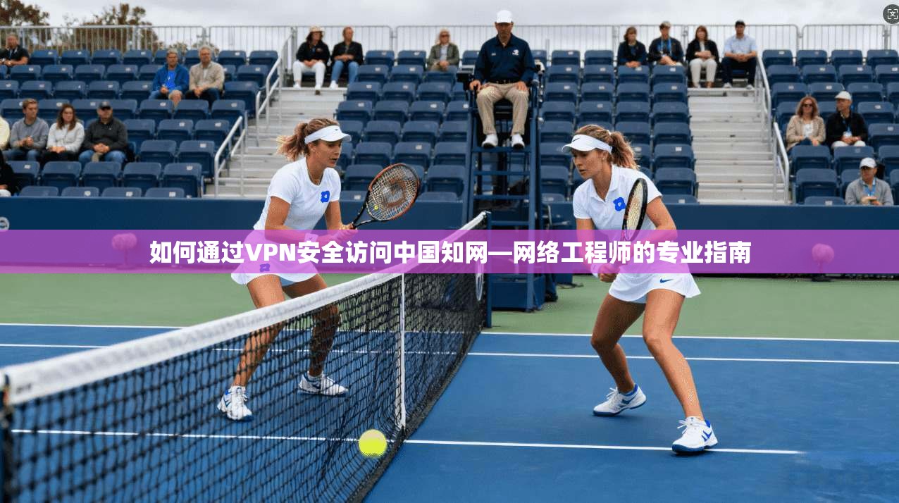 如何通过VPN安全访问中国知网—网络工程师的专业指南