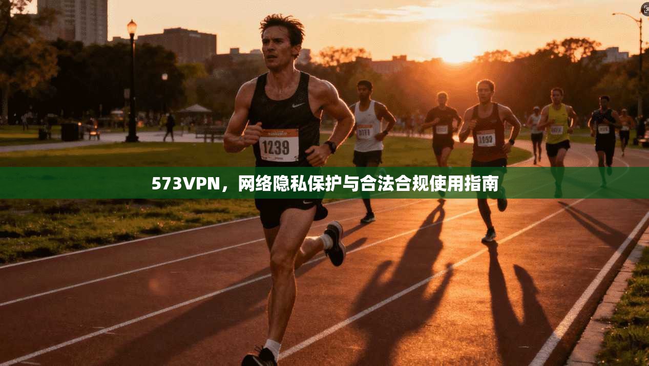 573VPN,网络隐私保护与合法合规使用指南
