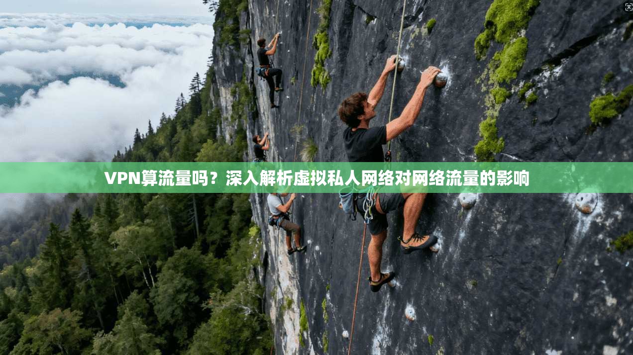 VPN算流量吗？深入解析虚拟私人网络对网络流量的影响