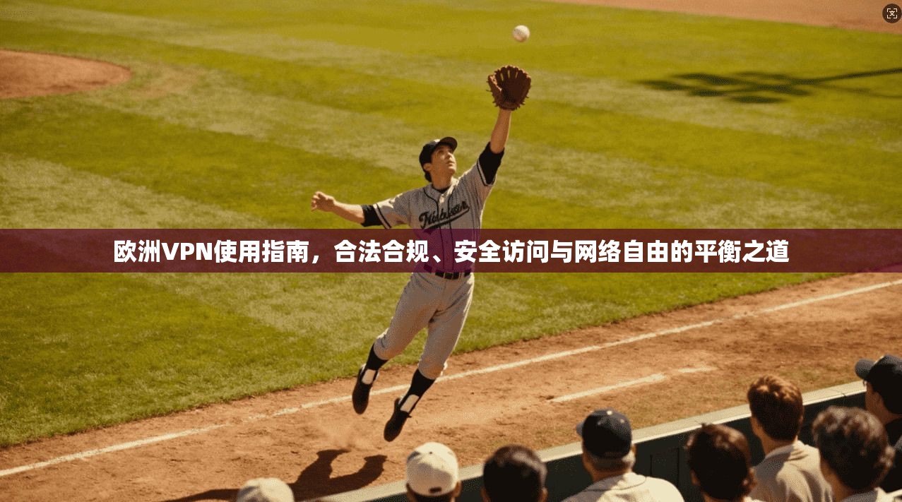 欧洲VPN使用指南，合法合规、安全访问与网络自由的平衡之道
