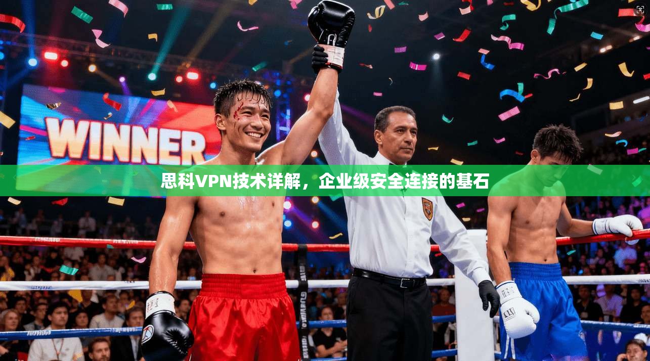 思科VPN技术详解,企业级安全连接的基石