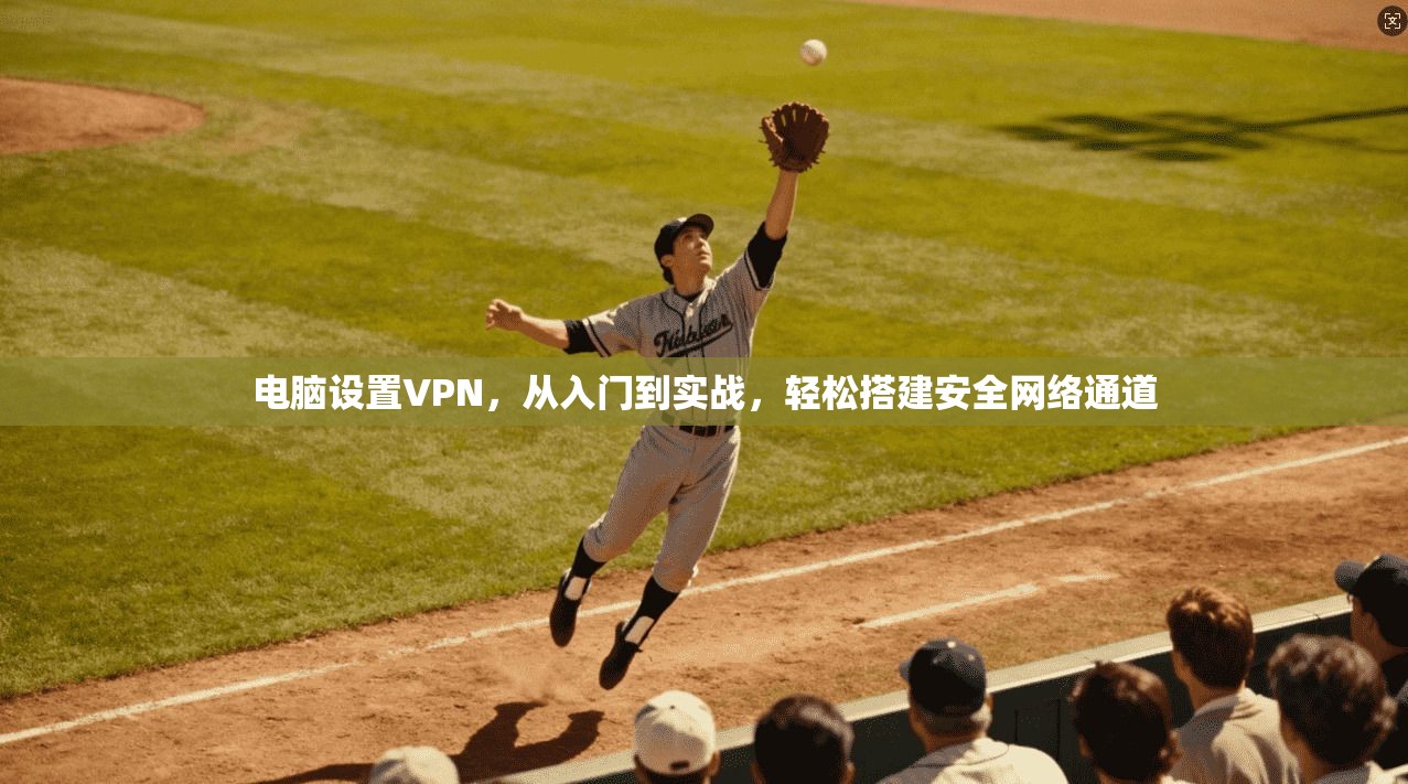 电脑设置VPN，从入门到实战，轻松搭建安全网络通道