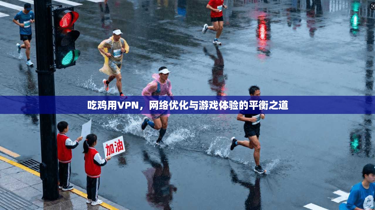 吃鸡用VPN，网络优化与游戏体验的平衡之道