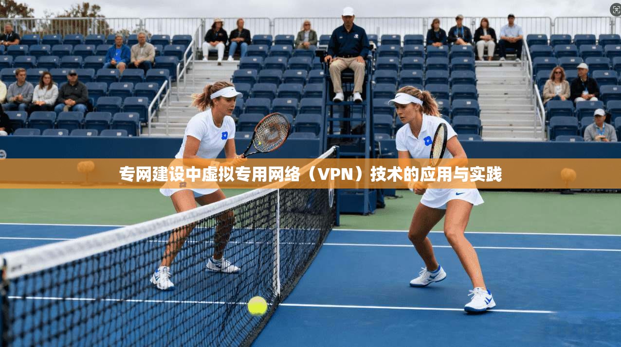 专网建设中虚拟专用网络(VPN)技术的应用与实践 专网建设中虚拟专用网络(VPN)技术的应用与实践
