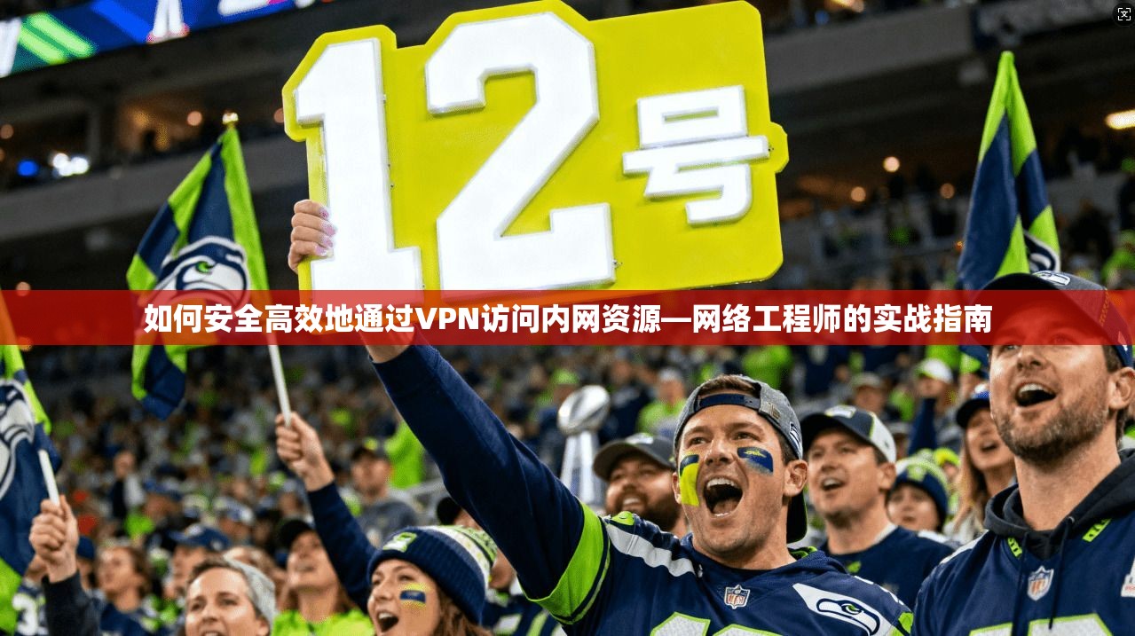 如何安全高效地通过VPN访问内网资源—网络工程师的实战指南