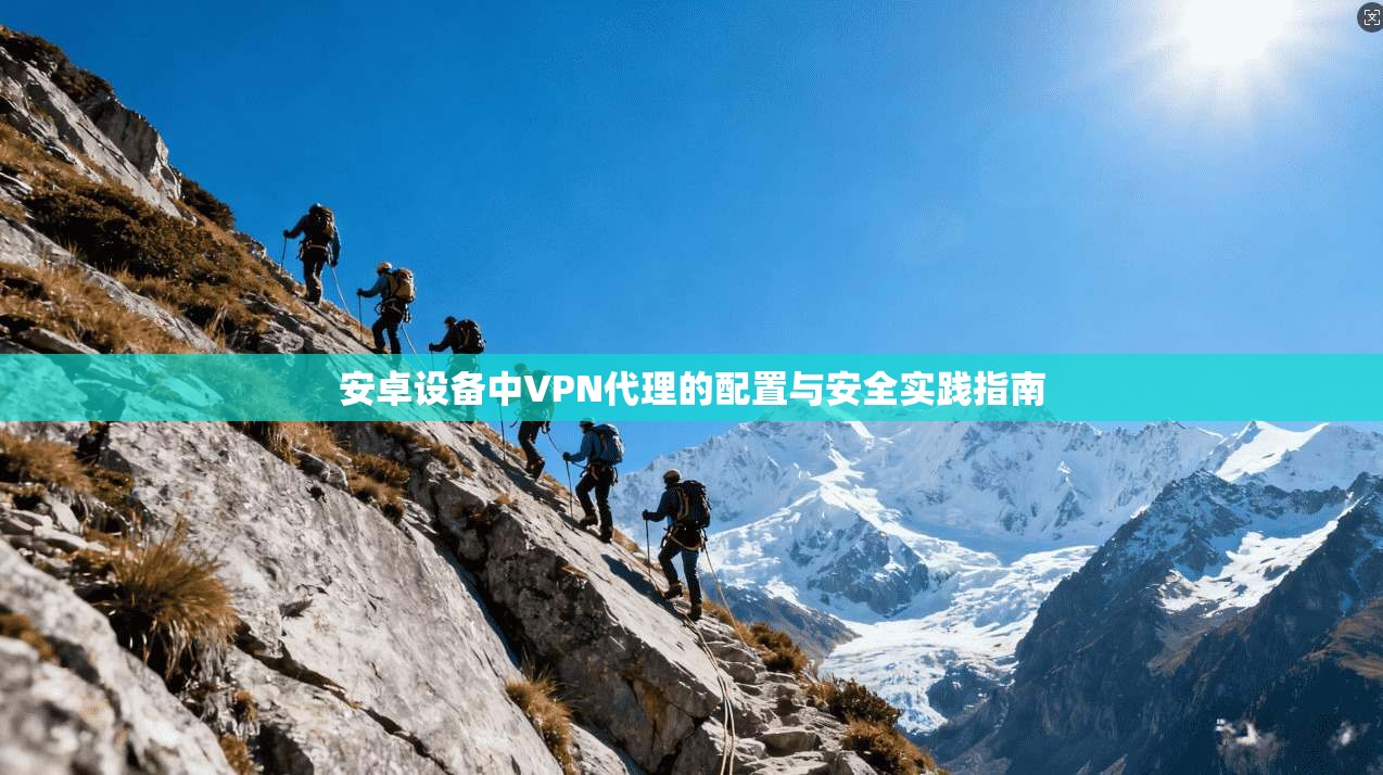安卓设备中VPN代理的配置与安全实践指南