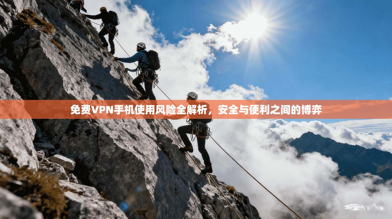 免费VPN手机使用风险全解析，安全与便利之间的博弈