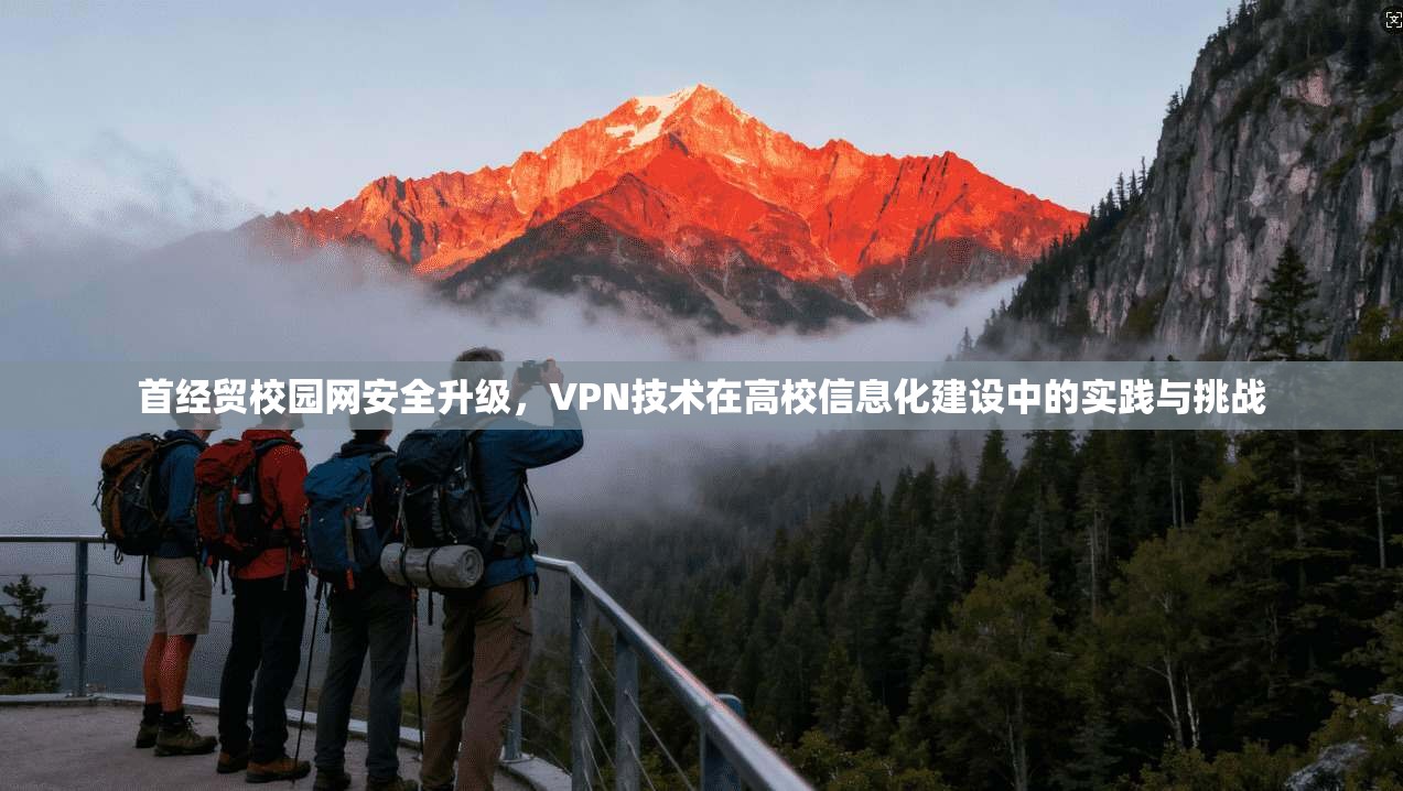 首经贸校园网安全升级,VPN技术在高校信息化建设中的实践与挑战