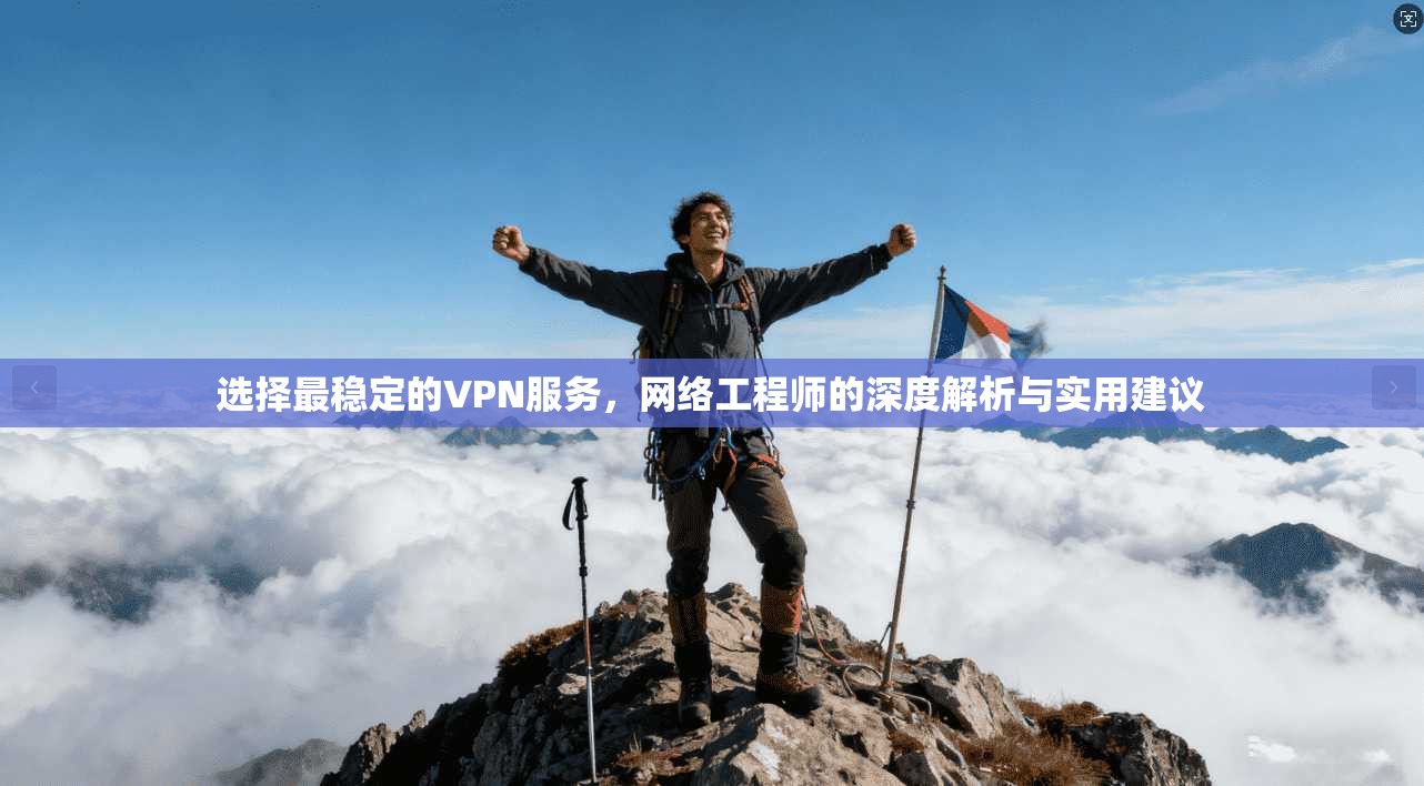 选择最稳定的VPN服务，网络工程师的深度解析与实用建议