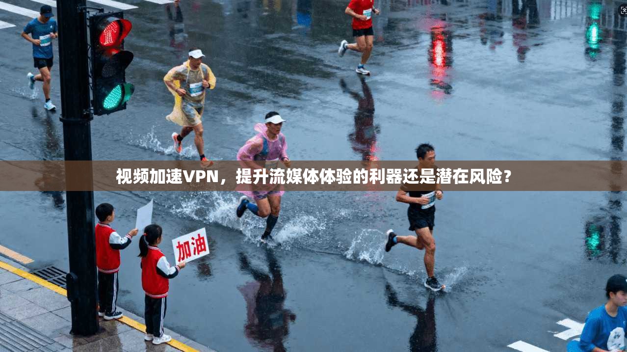 视频加速VPN，提升流媒体体验的利器还是潜在风险？