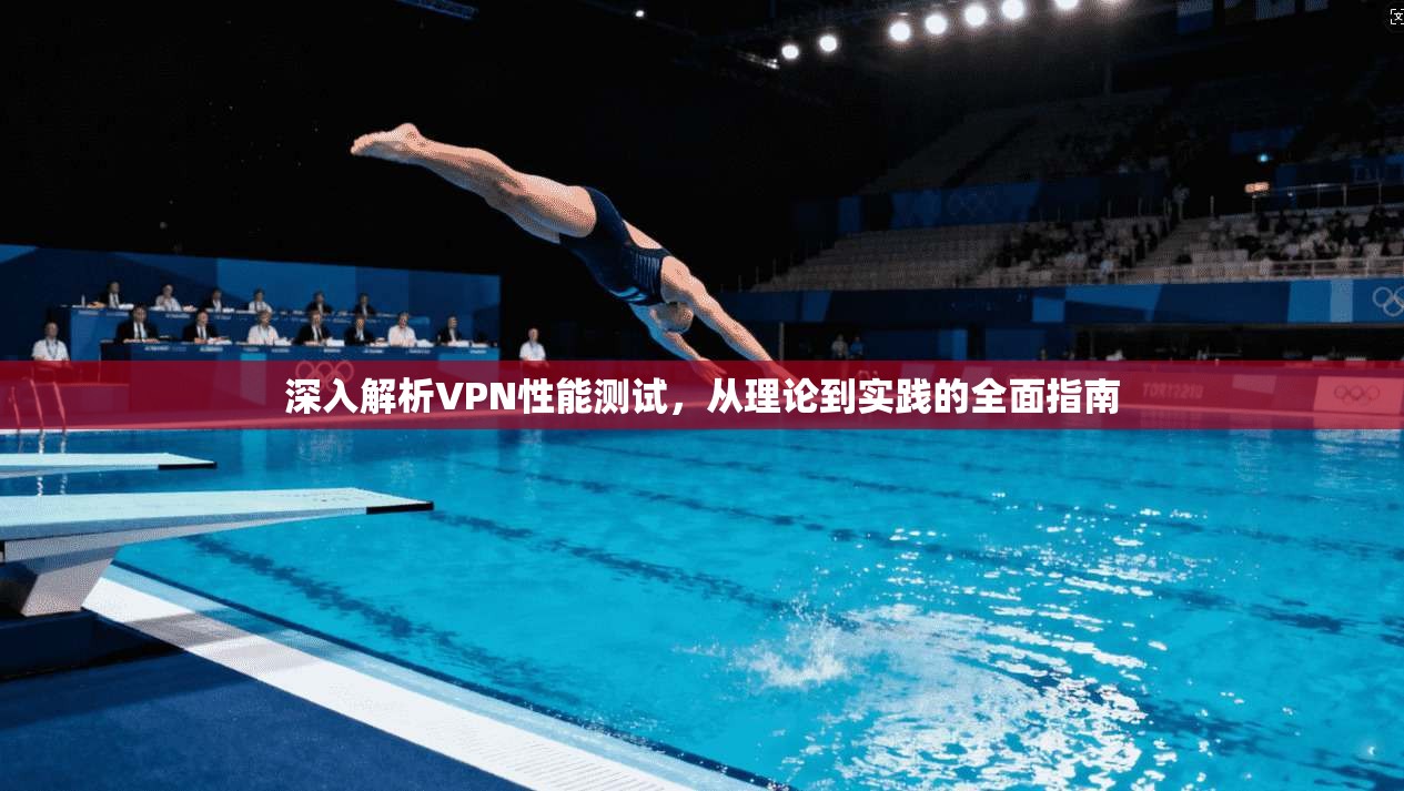 深入解析VPN性能测试，从理论到实践的全面指南