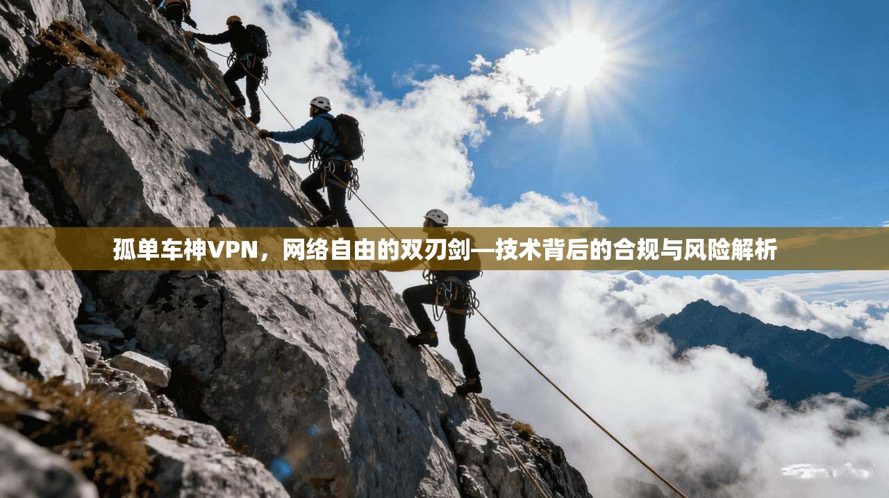 孤单车神VPN,网络自由的双刃剑—技术背后的合规与风险解析