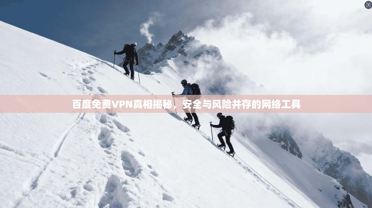 百度免费VPN真相揭秘,安全与风险并存的网络工具