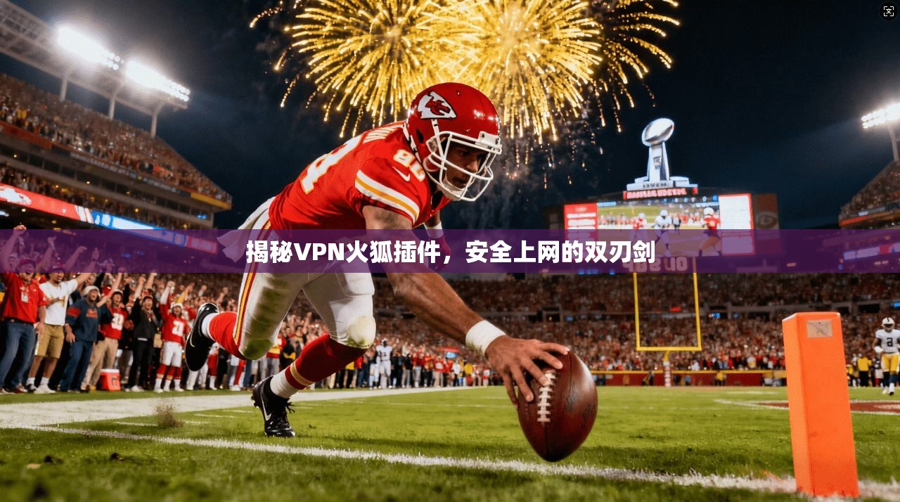 揭秘VPN火狐插件，安全上网的双刃剑