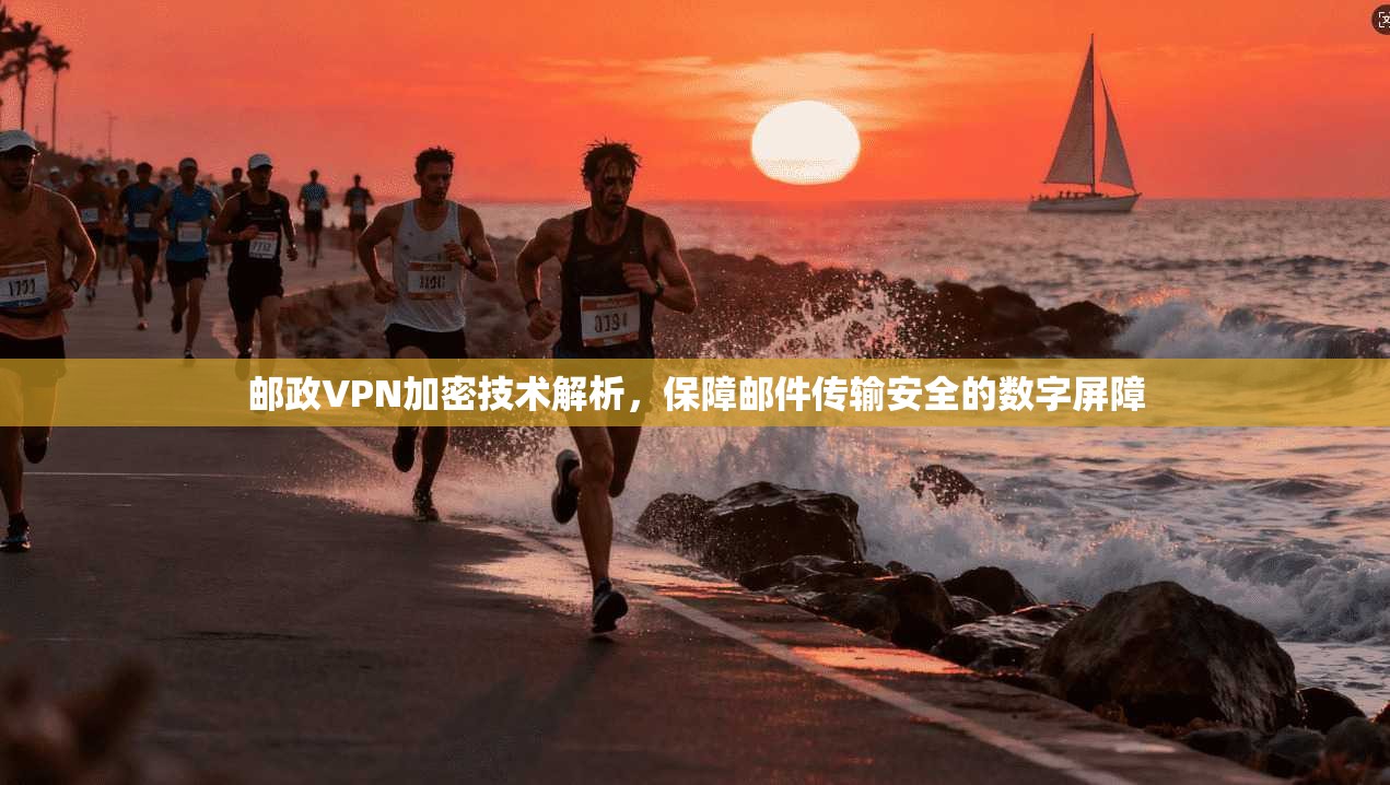 邮政VPN加密技术解析，保障邮件传输安全的数字屏障