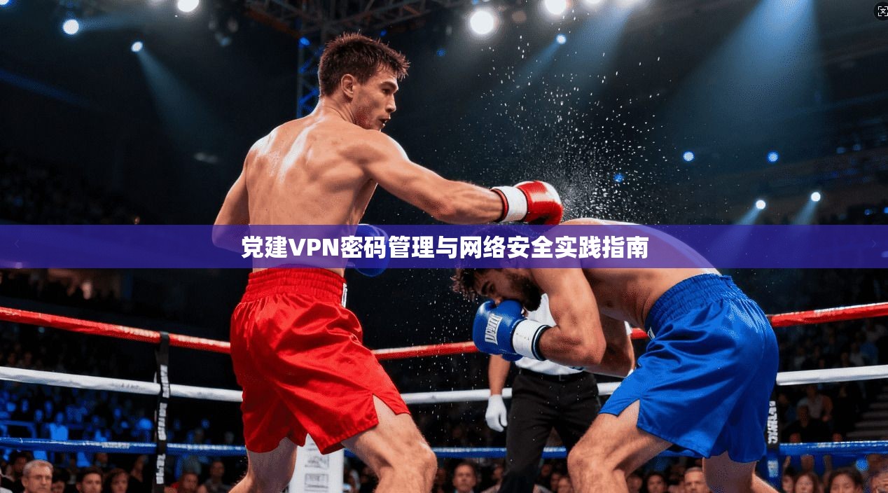 党建VPN密码管理与网络安全实践指南