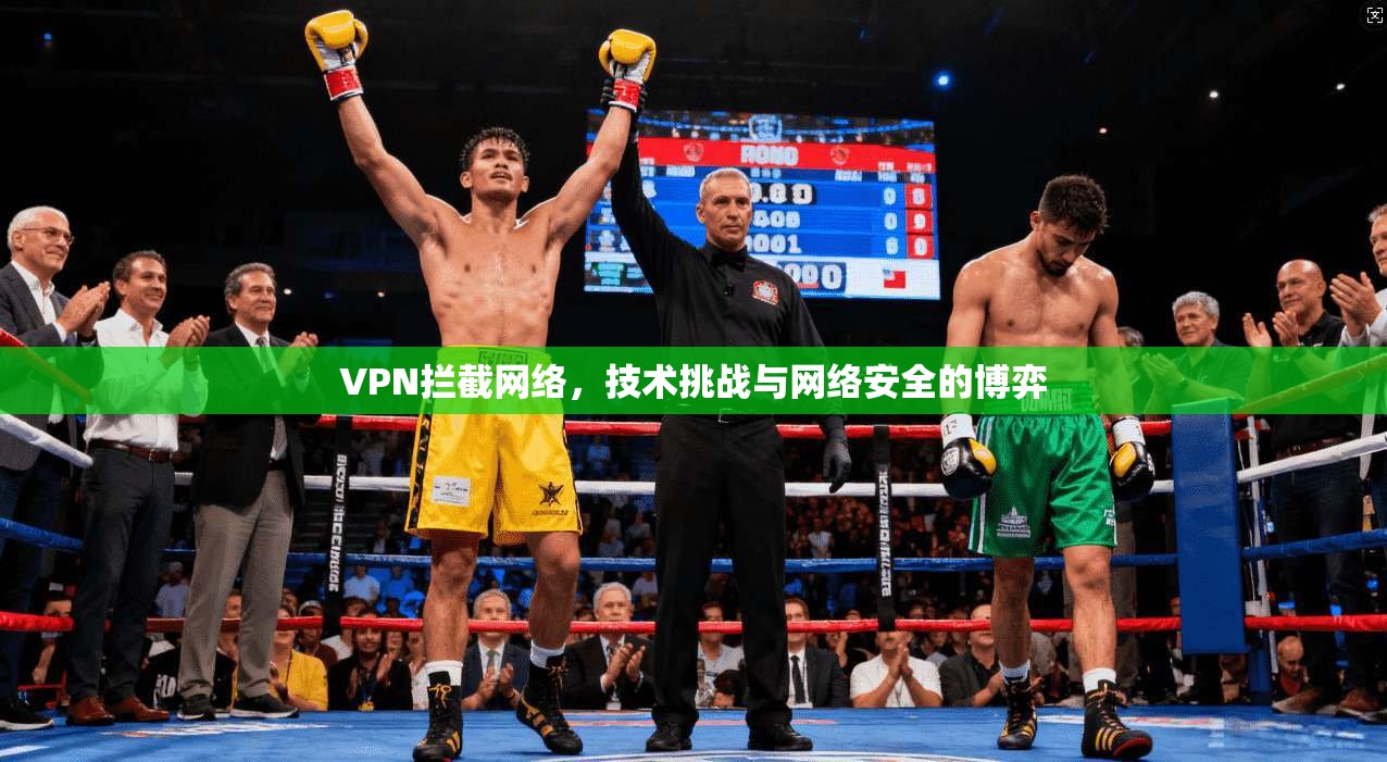 VPN拦截网络,技术挑战与网络安全的博弈