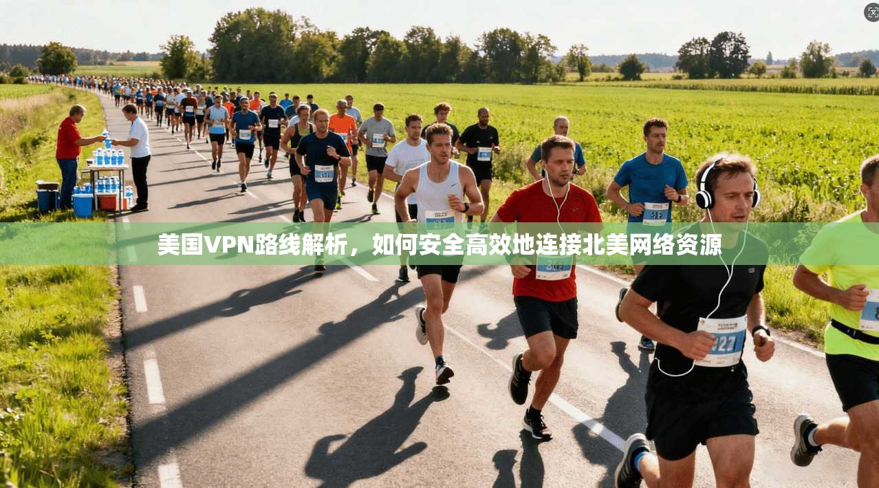 美国VPN路线解析，如何安全高效地连接北美网络资源