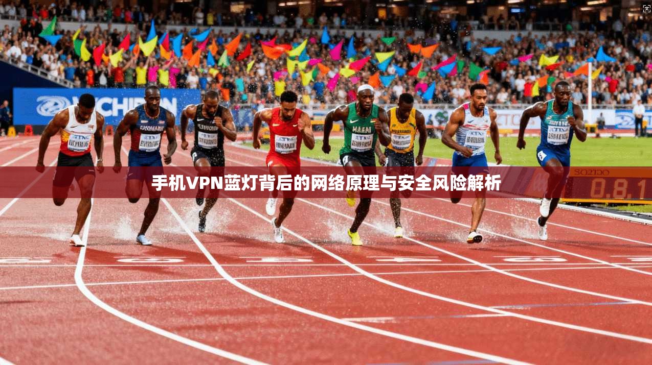 手机VPN蓝灯背后的网络原理与安全风险解析