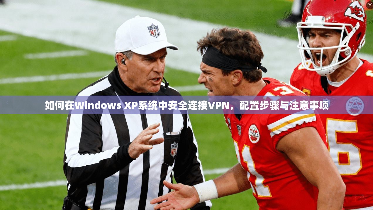 如何在Windows XP系统中安全连接VPN，配置步骤与注意事项