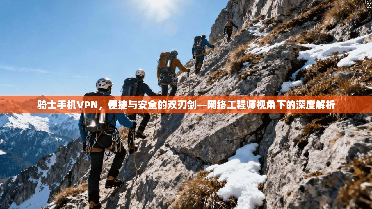 骑士手机VPN，便捷与安全的双刃剑—网络工程师视角下的深度解析