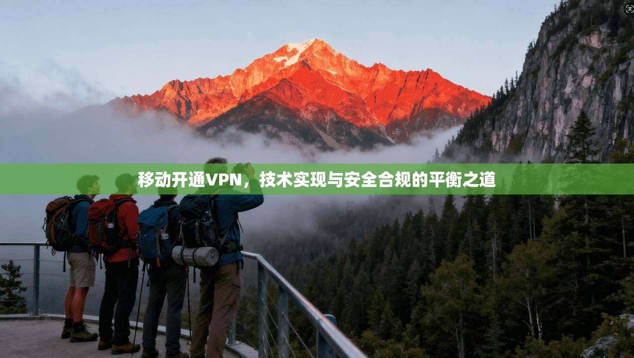 移动开通VPN，技术实现与安全合规的平衡之道