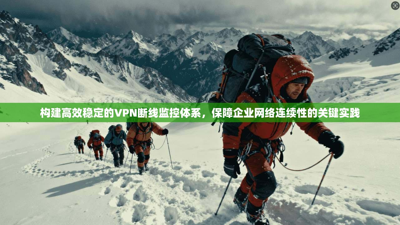 构建高效稳定的VPN断线监控体系，保障企业网络连续性的关键实践