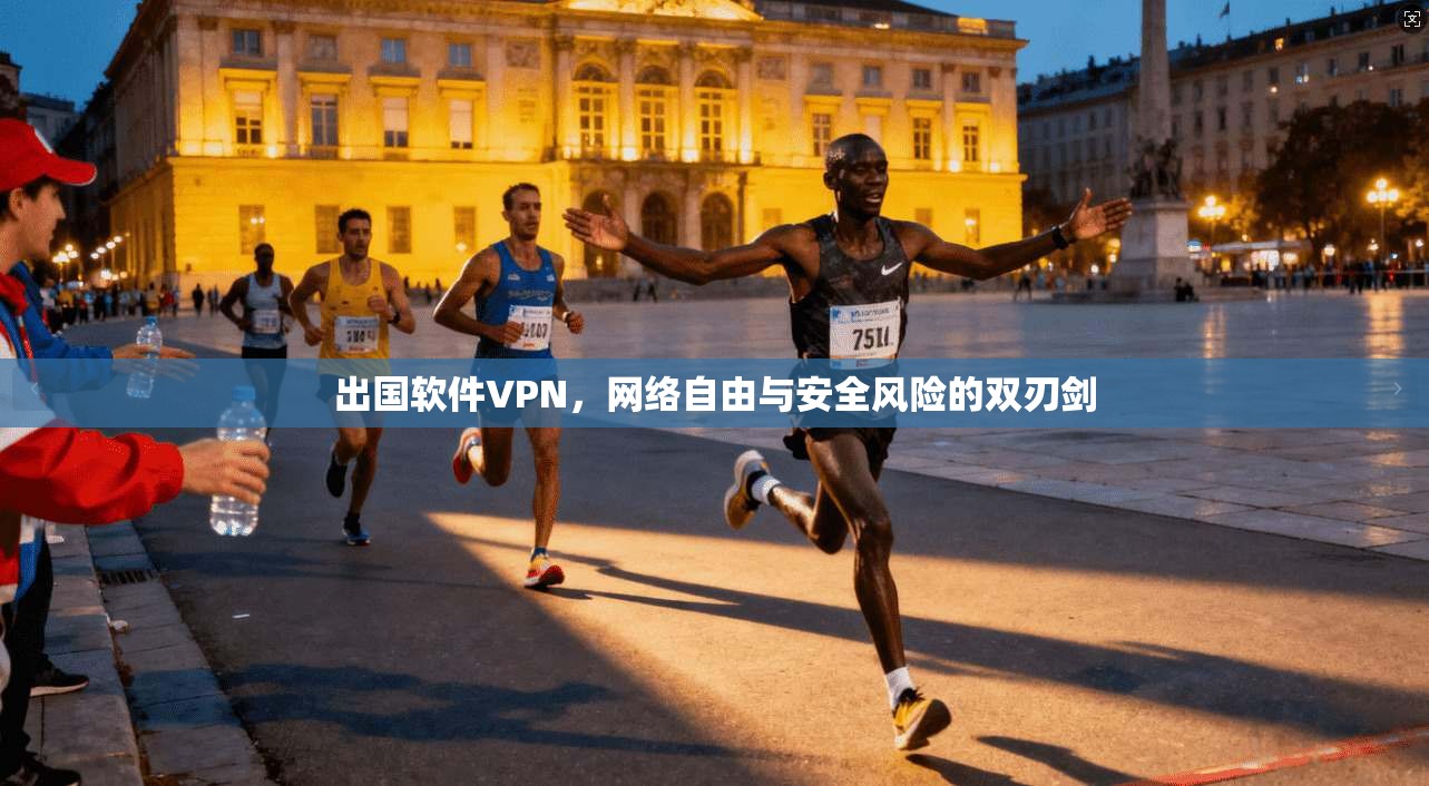 出国软件VPN，网络自由与安全风险的双刃剑