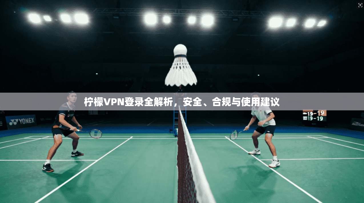 柠檬VPN登录全解析，安全、合规与使用建议