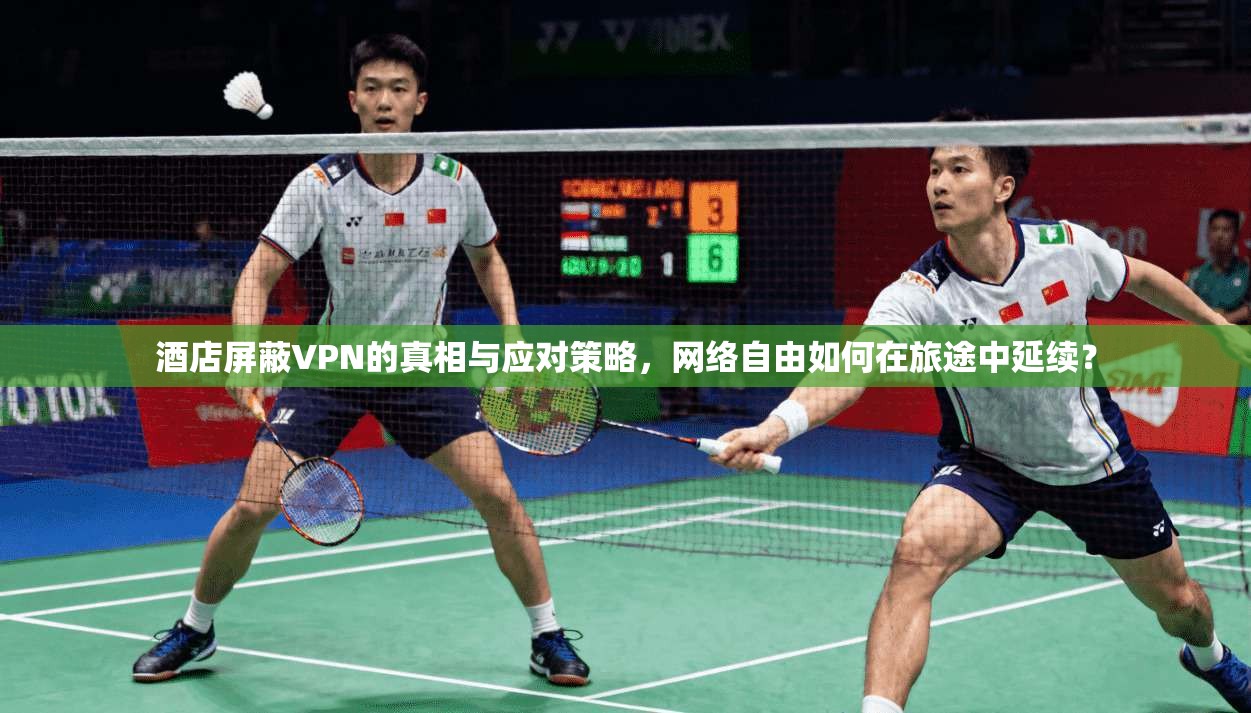 酒店屏蔽VPN的真相与应对策略，网络自由如何在旅途中延续？