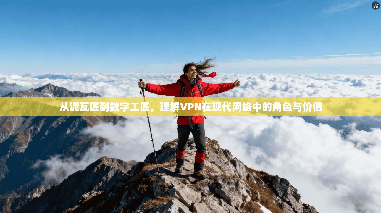从泥瓦匠到数字工匠，理解VPN在现代网络中的角色与价值