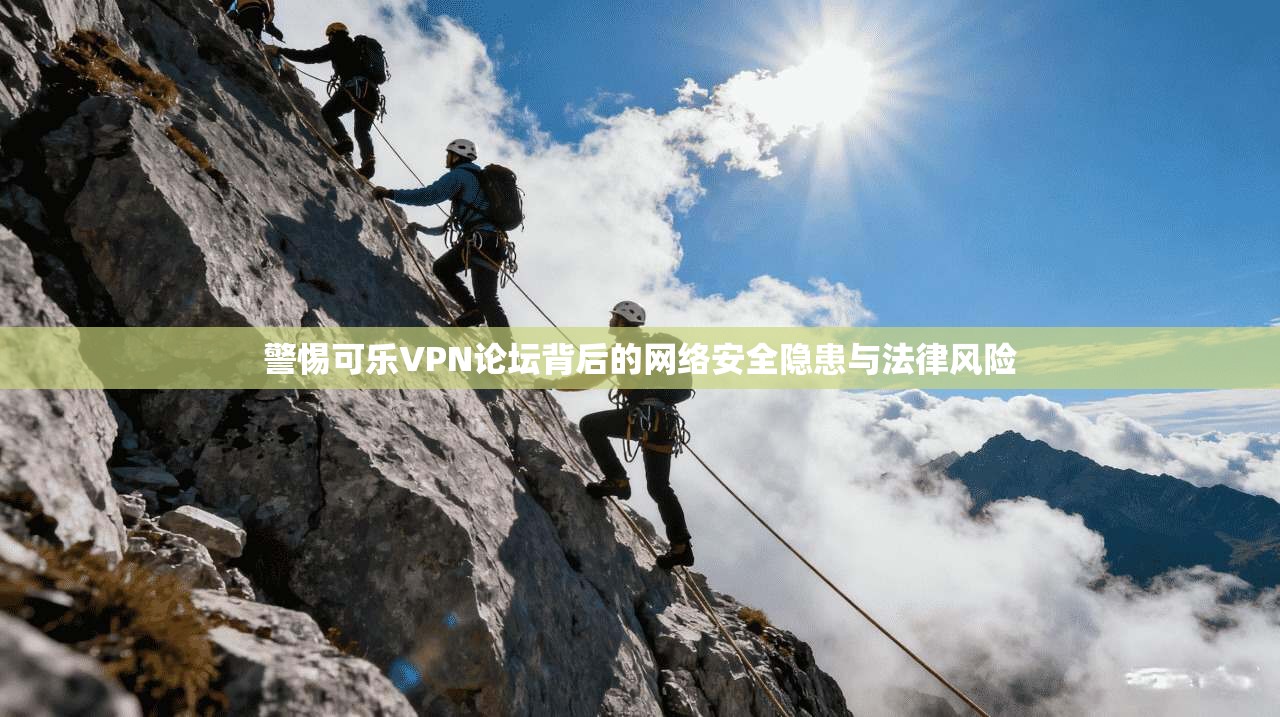 警惕可乐VPN论坛背后的网络安全隐患与法律风险