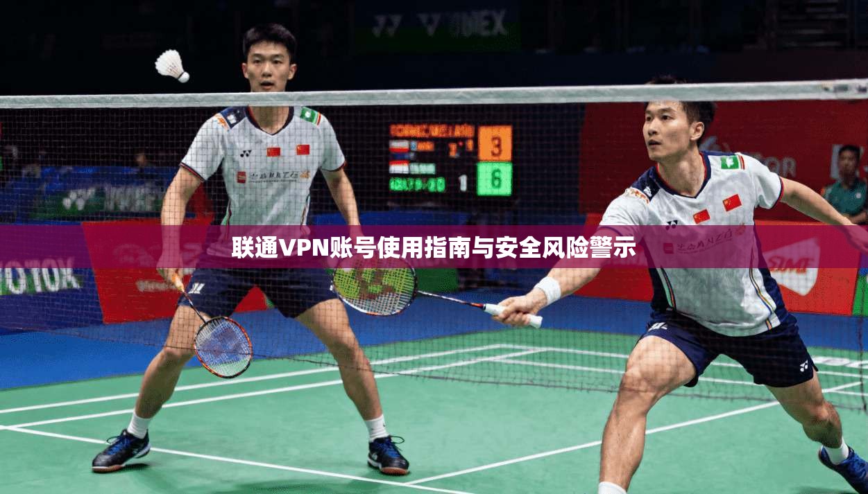 联通VPN账号使用指南与安全风险警示